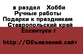  в раздел : Хобби. Ручные работы » Подарки к праздникам . Ставропольский край,Ессентуки г.